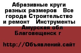 Абразивные круги разных размеров - Все города Строительство и ремонт » Инструменты   . Амурская обл.,Благовещенск г.